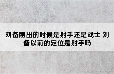 刘备刚出的时候是射手还是战士 刘备以前的定位是射手吗